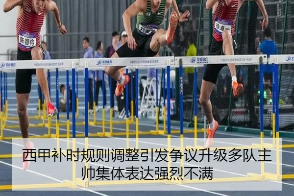 西甲补时规则调整引发争议升级多队主帅集体表达强烈不满