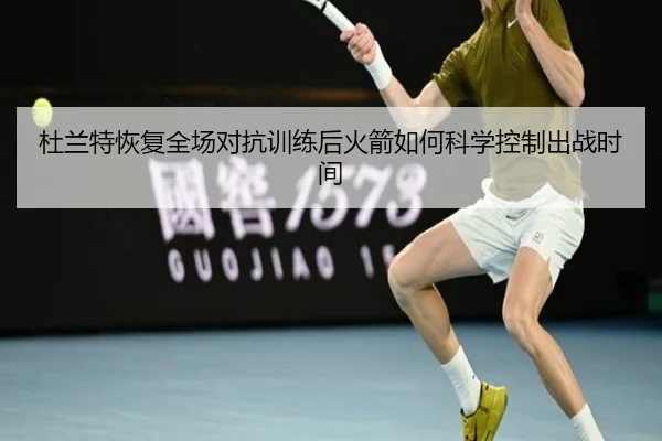 杜兰特恢复全场对抗训练后火箭如何科学控制出战时间