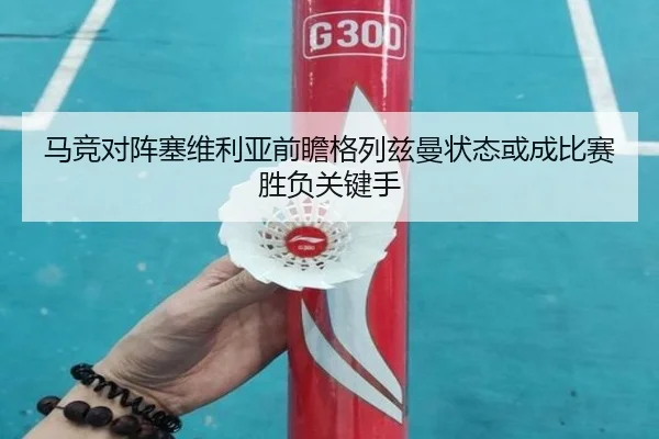 马竞对阵塞维利亚前瞻格列兹曼状态或成比赛胜负关键手